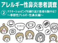 アレルギー性鼻炎患者調査 Vol.2【ドクターショッピングを繰り返す患者の胸中は？～季節性アレルギー性鼻炎編～】