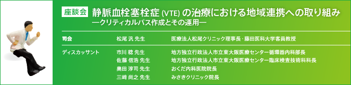 座談会　静脈血栓塞栓症（VTE）の治療における地域連携への取り組み―クリティカルパス作成とその運用―